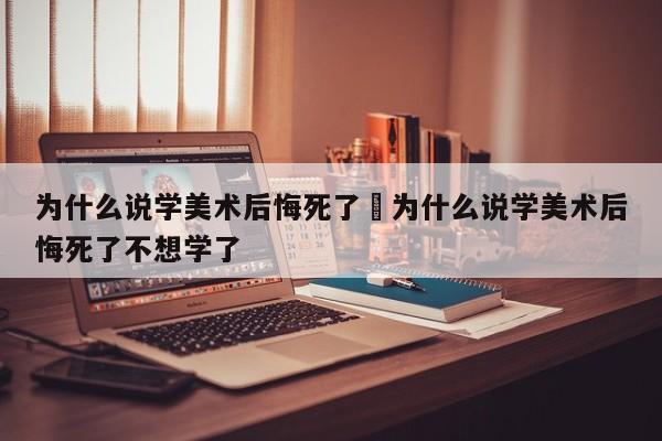 为什么说学美术后悔死了›为什么说学美术后悔死了不想学了