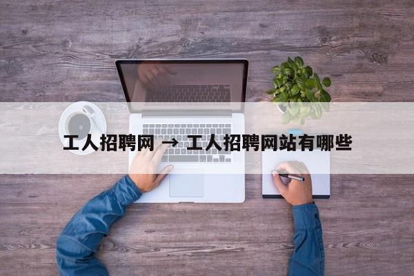 工人招聘网 → 工人招聘网站有哪些
