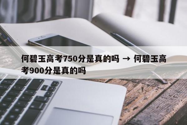 何碧玉高考750分是真的吗 → 何碧玉高考900分是真的吗
