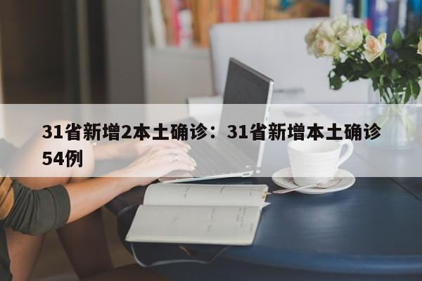 31省新增2本土确诊:31省新增本土确诊54例
