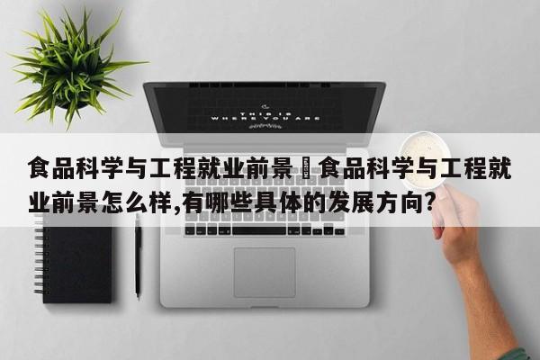 食品科学与工程就业前景›食品科学与工程就业前景怎么样,有哪些具体的发展方向?