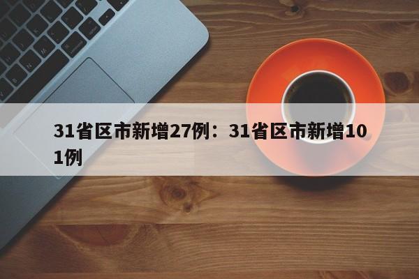 31省区市新增27例:31省区市新增101例