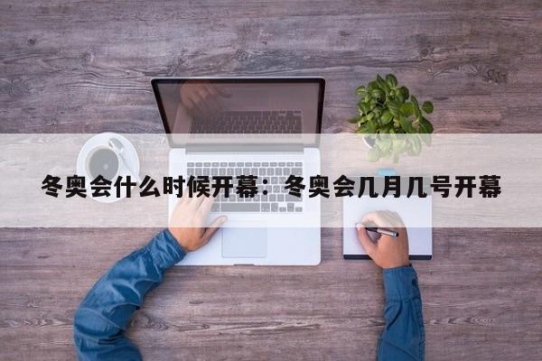 冬奥会什么时候开幕:冬奥会几月几号开幕