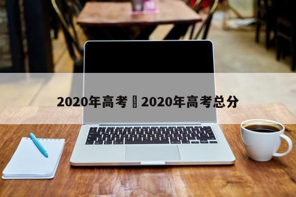 2020年高考›2020年高考总分