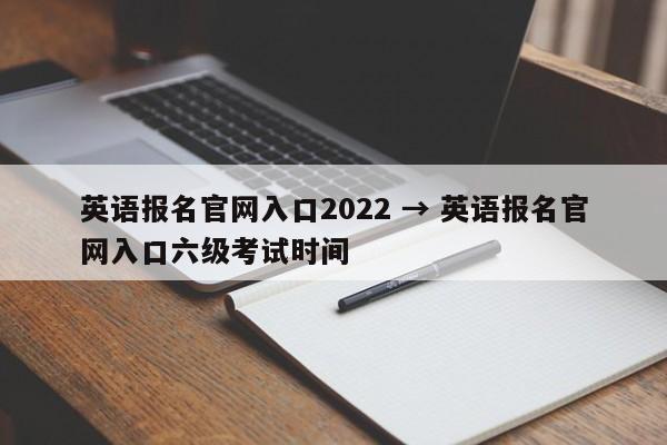 英语报名官网入口2022 → 英语报名官网入口六级考试时间