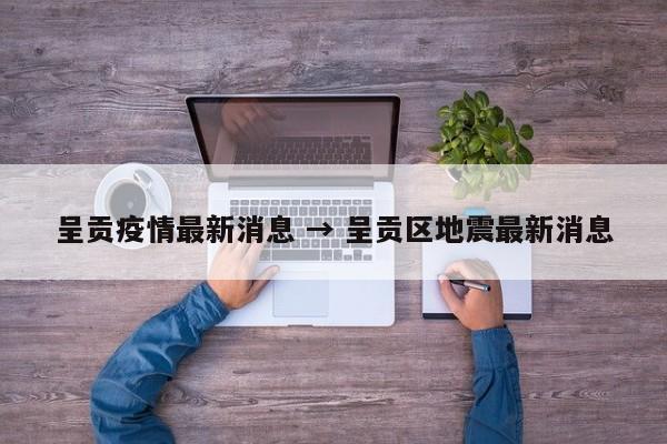 呈贡疫情最新消息 → 呈贡区地震最新消息