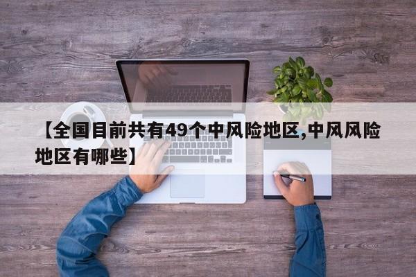 【全国目前共有49个中风险地区,中风风险地区有哪些】