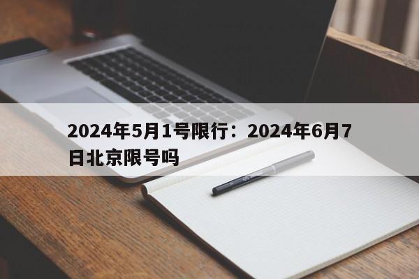 2024年5月1号限行:2024年6月7日北京限号吗