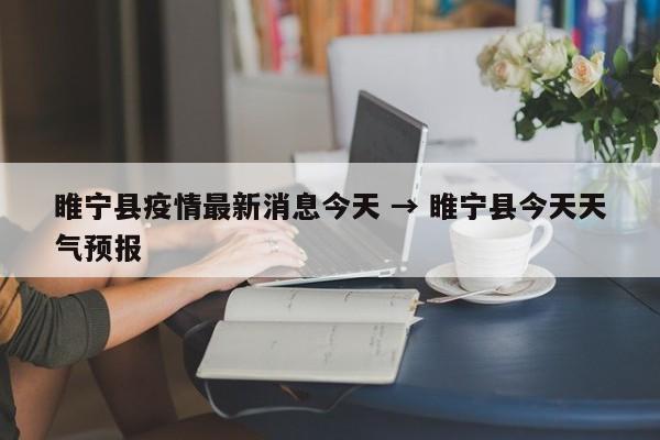 睢宁县疫情最新消息今天 → 睢宁县今天天气预报