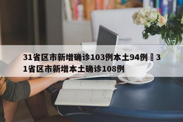 31省区市新增确诊103例本土94例›31省区市新增本土确诊108例