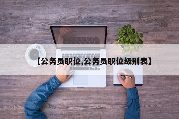 【公务员职位,公务员职位级别表】