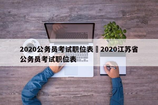 2020公务员考试职位表›2020江苏省公务员考试职位表