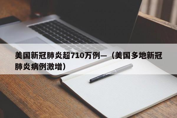 美国新冠肺炎超710万例—(美国多地新冠肺炎病例激增)