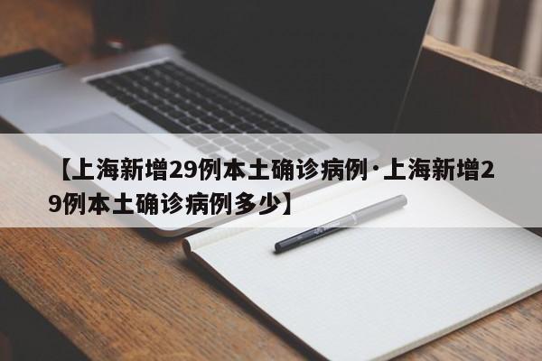 【上海新增29例本土确诊病例·上海新增29例本土确诊病例多少】