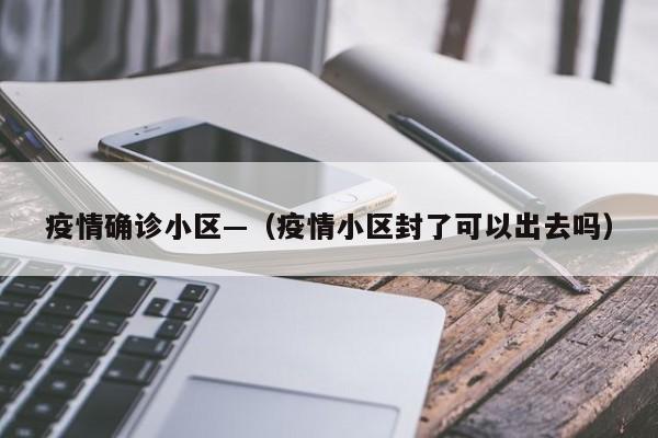 疫情确诊小区—(疫情小区封了可以出去吗)
