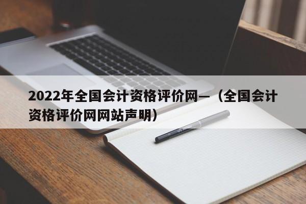 2022年全国会计资格评价网—(全国会计资格评价网网站声明)