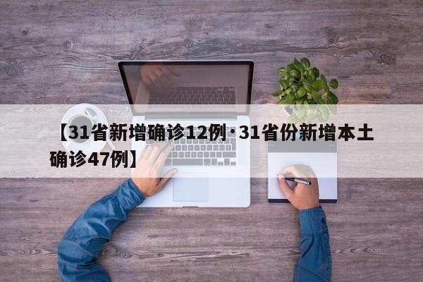 【31省新增确诊12例·31省份新增本土确诊47例】
