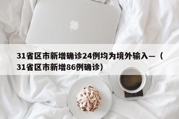 31省区市新增确诊24例均为境外输入—(31省区市新增86例确诊)