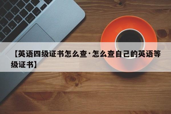 【英语四级证书怎么查·怎么查自己的英语等级证书】