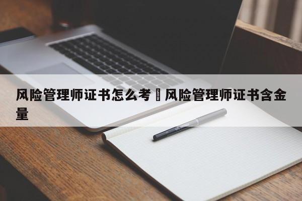 风险管理师证书怎么考›风险管理师证书含金量