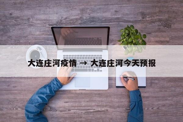 大连庄河疫情 → 大连庄河今天预报
