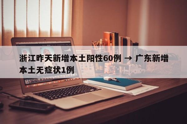 浙江昨天新增本土阳性60例 → 广东新增本土无症状1例