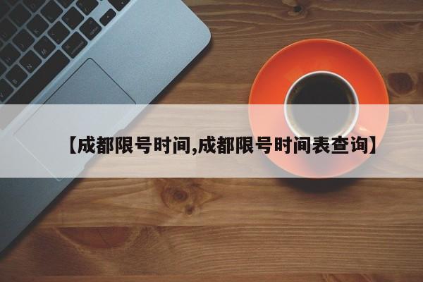 【成都限号时间,成都限号时间表查询】