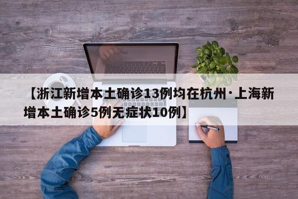 【浙江新增本土确诊13例均在杭州·上海新增本土确诊5例无症状10例】