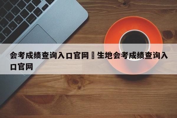 会考成绩查询入口官网›生地会考成绩查询入口官网