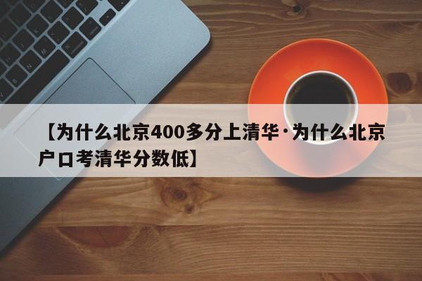 【为什么北京400多分上清华·为什么北京户口考清华分数低】