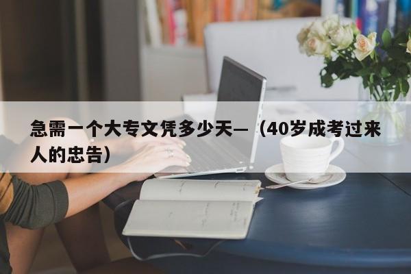急需一个大专文凭多少天—(40岁成考过来人的忠告)