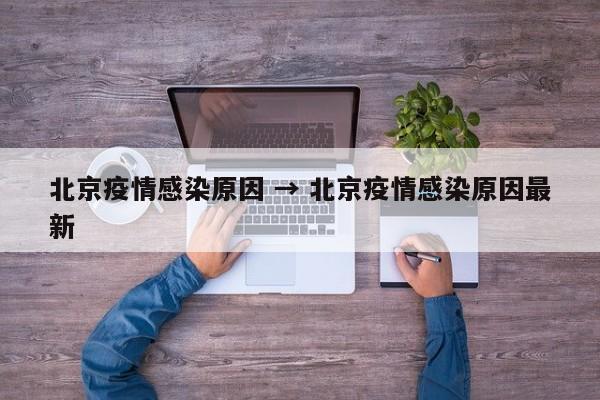 北京疫情感染原因 → 北京疫情感染原因最新