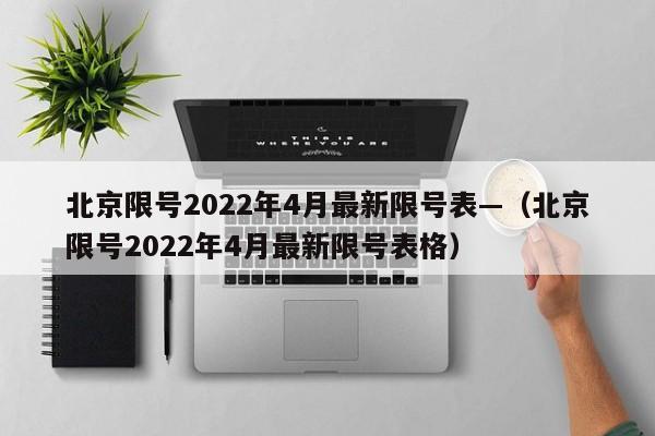 北京限号2022年4月最新限号表—(北京限号2022年4月最新限号表格)