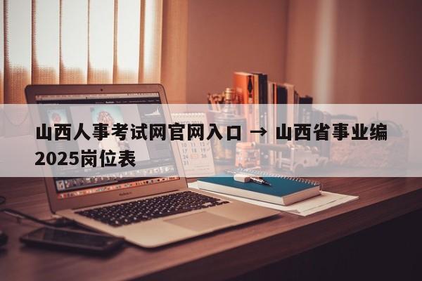 山西人事考试网官网入口 → 山西省事业编2025岗位表