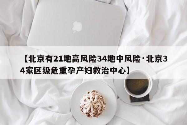 【北京有21地高风险34地中风险·北京34家区级危重孕产妇救治中心】