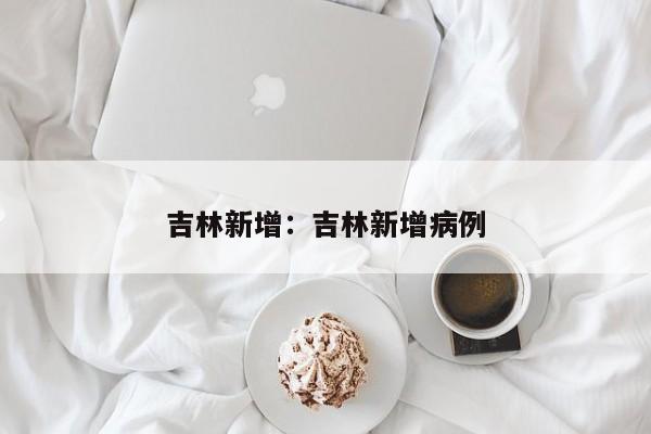 吉林新增:吉林新增病例