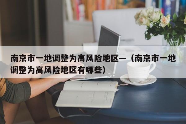 南京市一地调整为高风险地区—(南京市一地调整为高风险地区有哪些)