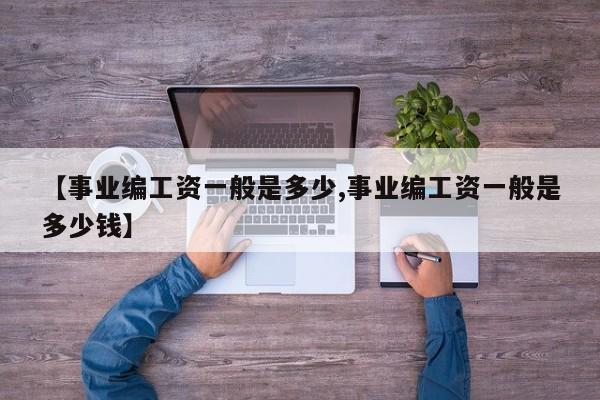 【事业编工资一般是多少,事业编工资一般是多少钱】