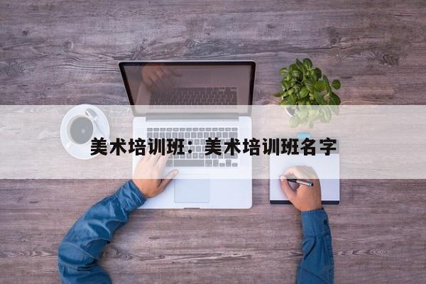 美术培训班:美术培训班名字