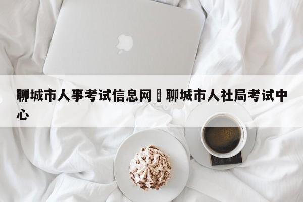 聊城市人事考试信息网›聊城市人社局考试中心