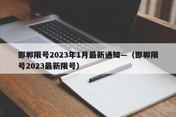 邯郸限号2023年1月最新通知—(邯郸限号2023最新限号)