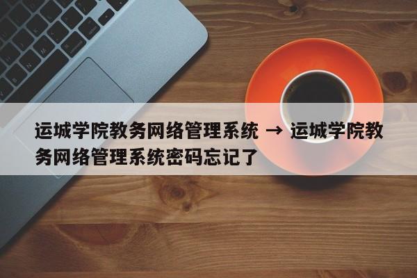 运城学院教务网络管理系统 → 运城学院教务网络管理系统密码忘记了