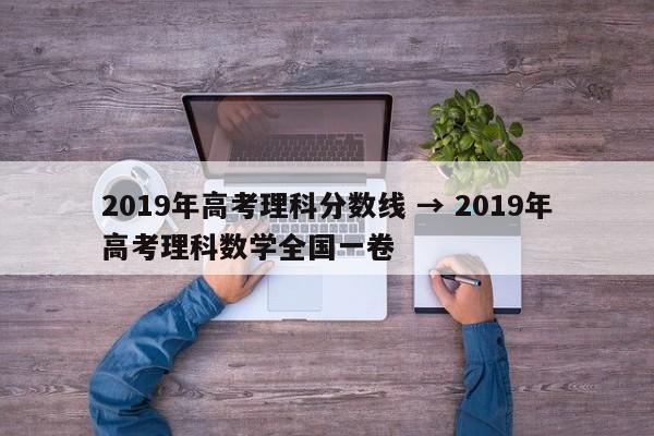 2019年高考理科分数线 → 2019年高考理科数学全国一卷