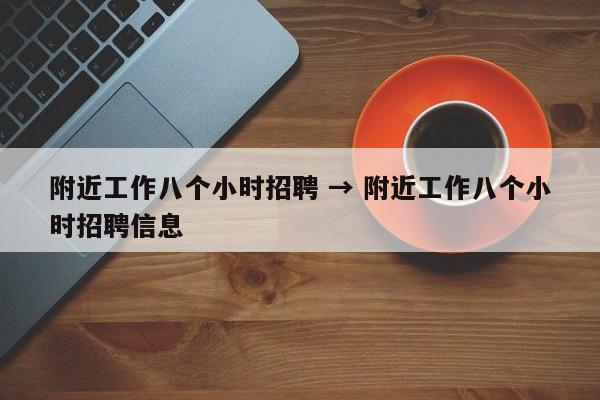 附近工作八个小时招聘 → 附近工作八个小时招聘信息