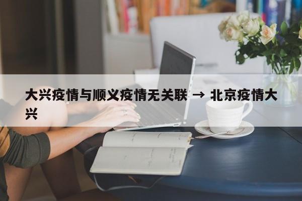 大兴疫情与顺义疫情无关联 → 北京疫情大兴