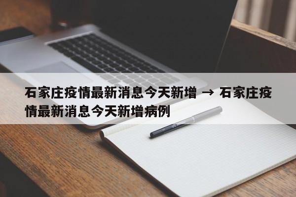 石家庄疫情最新消息今天新增 → 石家庄疫情最新消息今天新增病例