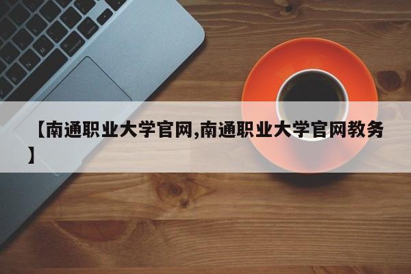 【南通职业大学官网,南通职业大学官网教务】