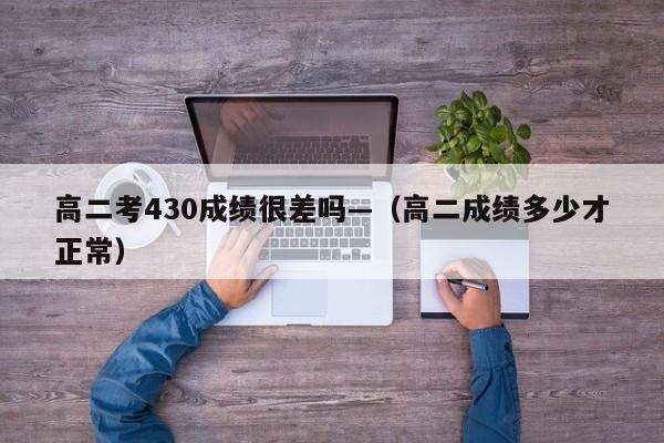高二考430成绩很差吗—(高二成绩多少才正常)