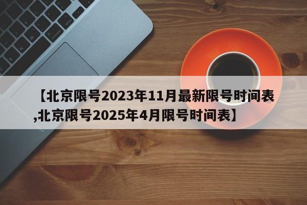 【北京限号2023年11月最新限号时间表,北京限号2025年4月限号时间表】