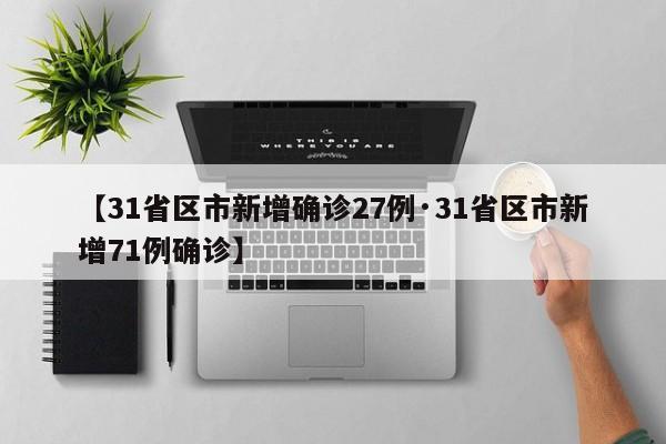 【31省区市新增确诊27例·31省区市新增71例确诊】